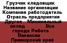 Грузчик-кладовщик › Название организации ­ Компания-работодатель › Отрасль предприятия ­ Другое › Минимальный оклад ­ 27 000 - Все города Работа » Вакансии   . Приморский край,Уссурийский г. о. 